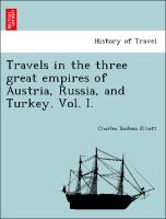 Travels in the three great empires of Austria, Russia, and Turkey. Vol. I