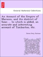 An Account of the Empire of Marocco, and the District of Suse, ... to Which Is Added, an Accurate and Interesting Account of Timbuctoo, Etc