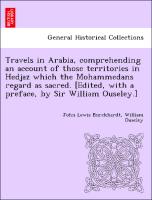 Travels in Arabia, comprehending an account of those territories in Hedjaz which the Mohammedans regard as sacred. [Edited, with a preface, by Sir William Ouseley.]