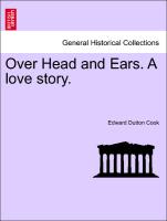 Over Head and Ears. A love story. Vol. I