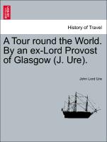 A Tour round the World. By an ex-Lord Provost of Glasgow (J. Ure). Part II