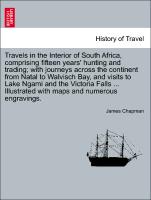 Travels in the Interior of South Africa, comprising fifteen years' hunting and trading, with journeys across the continent from Natal to Walvisch Bay, and visits to Lake Ngami and the Victoria Falls, Vol. I