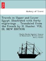 Travels in Upper and Lower Egypt. Illustrated with forty engravings ... Translated from the French by H. Hunter. VOL. III, NEW EDITION