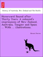 Homeward Bound After Thirty Years. a Colonist's Impressions of New Zealand, Australia, Tangier and Spain ... with ... Illustrations