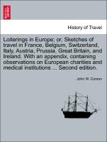 Loiterings in Europe, or, Sketches of travel in France, Belgium, Switzerland, Italy, Austria, Prussia, Great Britain, and Ireland. With an appendix, containing observations on European charities and medical institutions ... Second edition