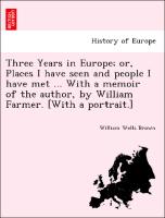 Three Years in Europe, Or, Places I Have Seen and People I Have Met ... with a Memoir of the Author, by William Farmer. [With a Portrait.]