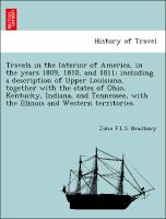 Travels in the Interior of America, in the years 1809, 1810, and 1811, including a description of Upper Louisiana, together with the states of Ohio, Kentucky, Indiana, and Tennessee, with the Illinois and Western territories