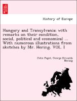 Hungary and Transylvania, with remarks on their condition, social, political and economical ... With numerous illustrations from sketches by Mr. Hering. VOL. I