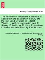 The Recovery of Jerusalem. A narrative of exploration and discovery in the City and the Holy Land. By Capt. W. ... Capt. Warren. ... With an Introduction by A. P. Stanley. Edited by W. Morrison Explorations in the Peninsula of Sinai. By F. W. Holland