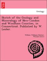 Sketch of the Geology and Mineralogy of New-London and Windham Counties, in Connecticut. Published by W. Lester