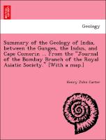 Summary of the Geology of India, between the Ganges, the Indus, and Cape Comorin ... From the "Journal of the Bombay Branch of the Royal Asiatic Society." [With a map.]