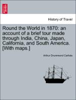 Round the World in 1870: An Account of a Brief Tour Made Through India, China, Japan, California, and South America. [With Maps.]