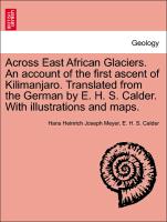 Across East African Glaciers. An account of the first ascent of Kilimanjaro. Translated from the German by E. H. S. Calder. With illustrations and maps