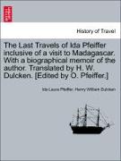 The Last Travels of Ida Pfeiffer inclusive of a visit to Madagascar. With a biographical memoir of the author. Translated by H. W. Dulcken. [Edited by O. Pfeiffer.]