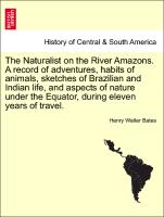 The Naturalist on the River Amazons. A record of adventures, habits of animals, sketches of Brazilian and Indian life, and aspects of nature under the Equator, during eleven years of travel. VOL. I