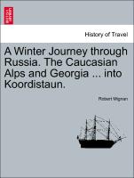 A Winter Journey through Russia. The Caucasian Alps and Georgia ... into Koordistaun. Vol. I