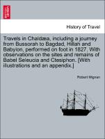 Travels in Chaldæa, including a journey from Bussorah to Bagdad, Hillah and Babylon, performed on foot in 1827. With observations on the sites and remains of Babel Seleucia and Ctesiphon. [With illustrations and an appendix.]