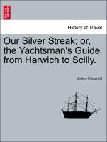 Our Silver Streak, Or, the Yachtsman's Guide from Harwich to Scilly