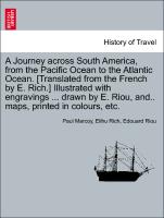 A Journey across South America, from the Pacific Ocean to the Atlantic Ocean. [Translated from the French by E. Rich.] Illustrated with engravings ... drawn by E. Riou, and.. maps, printed in colours, etc