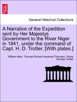A Narrative of the Expedition sent by Her Majestys Government to the River Niger in 1841, under the command of Capt. H. D. Trotter. [With plates.] VOL. I