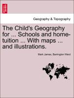 The Child's Geography for ... Schools and Home-Tuition ... with Maps ... and Illustrations