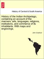 History of the Indian Archipelago, containing an account of the manners, arts, languages, religions, institutions, and commerce of its inhabitants. With maps and engravings