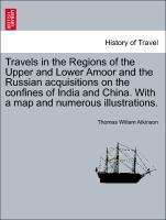 Travels in the Regions of the Upper and Lower Amoor and the Russian acquisitions on the confines of India and China. With a map and numerous illustrations