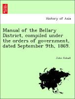 Manual of the Bellary District, Compiled Under the Orders of Government, Dated September 9th, 1869