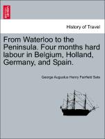 From Waterloo to the Peninsula. Four months hard labour in Belgium, Holland, Germany, and Spain. Vol. I