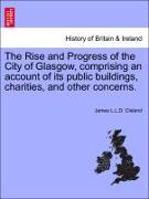 The Rise and Progress of the City of Glasgow, Comprising an Account of Its Public Buildings, Charities, and Other Concerns