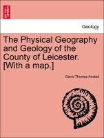 The Physical Geography and Geology of the County of Leicester. [With a Map.]