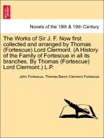 The Works of Sir J. F. Now first collected and arranged by Thomas (Fortescue) Lord Clermont. (A History of the Family of Fortescue in all its branches. By Thomas (Fortescue) Lord Clermont.) L.P