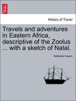 Travels and adventures in Eastern Africa, descriptive of the Zoolus ... with a sketch of Natal. VOL. I