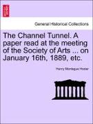 The Channel Tunnel. a Paper Read at the Meeting of the Society of Arts ... on January 16th, 1889, Etc