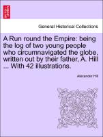 A Run round the Empire: being the log of two young people who circumnavigated the globe, written out by their father, A. Hill ... With 42 illustrations