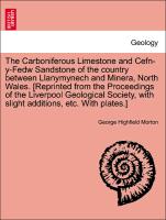 The Carboniferous Limestone and Cefn-y-Fedw Sandstone of the country between Llanymynech and Minera, North Wales. [Reprinted from the Proceedings of the Liverpool Geological Society, with slight additions, etc. With plates.]