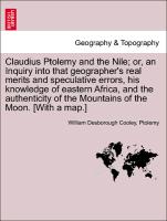 Claudius Ptolemy and the Nile, or, an Inquiry into that geographer's real merits and speculative errors, his knowledge of eastern Africa, and the authenticity of the Mountains of the Moon. [With a map.]