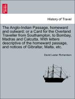 The Anglo-Indian Passage, homeward and outward, or a Card for the Overland Traveller from Southampton, to Bombay, Madras and Calcutta. With letters descriptive of the homeward passage, and notices of Gibraltar, Malta, etc