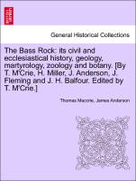 The Bass Rock: its civil and ecclesiastical history, geology, martyrology, zoology and botany. [By T. M'Crie, H. Miller, J. Anderson, J. Fleming and J. H. Balfour. Edited by T. M'Crie.]