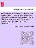 Adventures and observations on the West Coast of Africa, and its islands, historical and descriptive sketches of Madeira, Canary, and Cape Verd Islands, etc. [Edited by W. M. Thomas.]