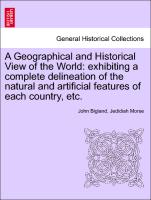 A Geographical and Historical View of the World: exhibiting a complete delineation of the natural and artificial features of each country, etc. VOL. I
