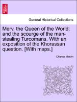 Merv, the Queen of the World, And the Scourge of the Man-Stealing Turcomans. with an Exposition of the Khorassan Question. [With Maps.]