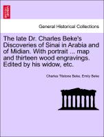 The Late Dr. Charles Beke's Discoveries of Sinai in Arabia and of Midian. with Portrait ... Map and Thirteen Wood Engravings. Edited by His Widow, Etc