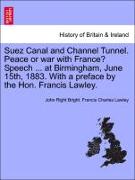 Suez Canal and Channel Tunnel. Peace or War with France? Speech ... at Birmingham, June 15th, 1883. with a Preface by the Hon. Francis Lawley