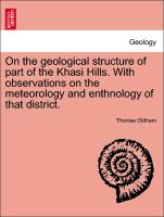 On the Geological Structure of Part of the Khasi Hills. with Observations on the Meteorology and Enthnology of That District