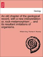 An Old Chapter of the Geological Record, with a New Interpretation: Or, Rock-Metamorphism ... and Its Resultant Imitations of Organisms