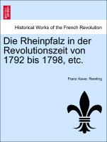 Die Rheinpfalz in der Revolutionszeit von 1792 bis 1798, etc. VOL.I