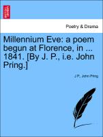Millennium Eve: A Poem Begun at Florence, in ... 1841. [By J. P., i.e. John Pring.]