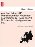 Aus Dem Jahre 1813. Mittheilungen Den Mitgliedern Des Vereines Zur Feier Des 19 Octobers in Leipzig Gewidmet, Etc