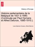 Histoire parlementaire de la Belgique de 1831 à 1880. (Continuée par Paul Hymans et Alfred Delcroix, 1880-1910.). TOME PREMIER